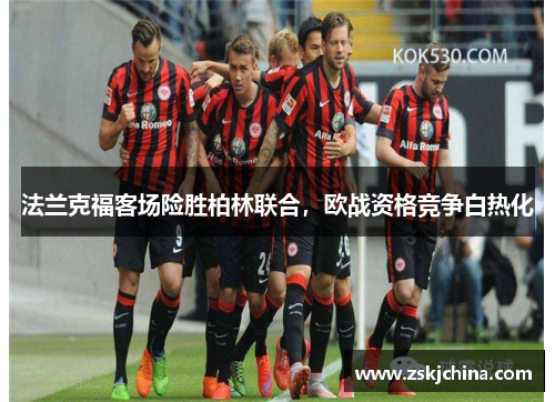 法兰克福客场险胜柏林联合，欧战资格竞争白热化