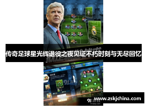 传奇足球星光辉退役之夜见证不朽时刻与无尽回忆