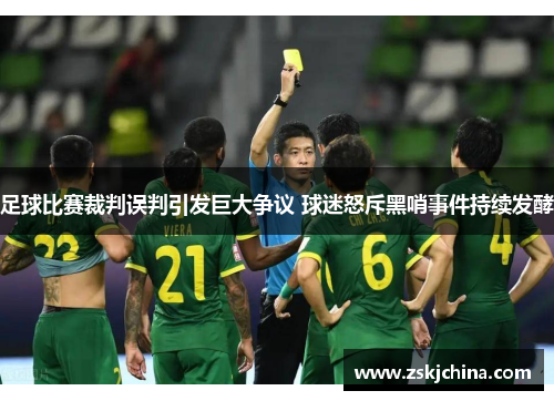 足球比赛裁判误判引发巨大争议 球迷怒斥黑哨事件持续发酵