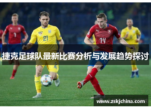 捷克足球队最新比赛分析与发展趋势探讨