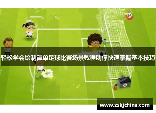轻松学会绘制简单足球比赛场景教程助你快速掌握基本技巧
