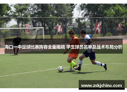 海口一中足球比赛阵容全面揭晓 学生球员名单及战术布局分析